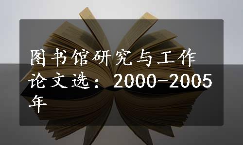 图书馆研究与工作论文选：2000-2005年