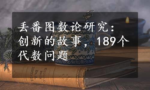 丢番图数论研究：创新的故事，189个代数问题