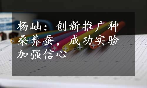 杨屾：创新推广种桑养蚕，成功实验加强信心