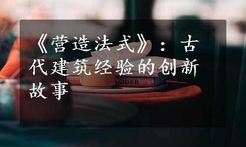 《营造法式》：古代建筑经验的创新故事