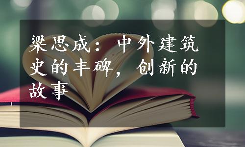 梁思成：中外建筑史的丰碑，创新的故事