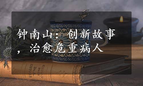 钟南山：创新故事，治愈危重病人