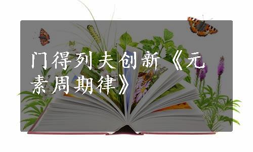 门得列夫创新《元素周期律》