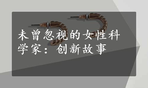 未曾忽视的女性科学家：创新故事