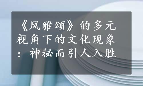 《风雅颂》的多元视角下的文化现象：神秘而引人入胜