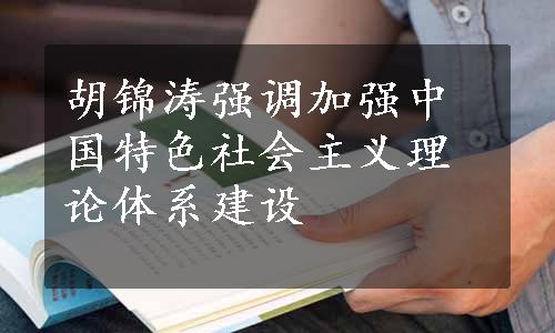 胡锦涛强调加强中国特色社会主义理论体系建设