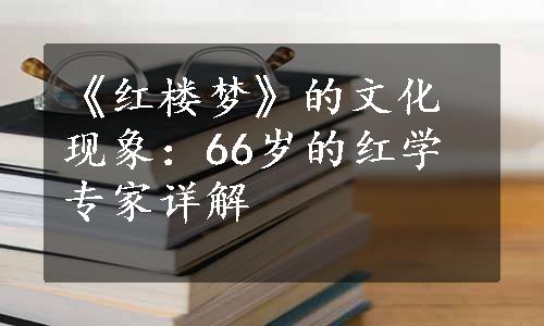 《红楼梦》的文化现象：66岁的红学专家详解