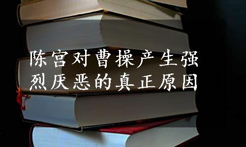 陈宫对曹操产生强烈厌恶的真正原因