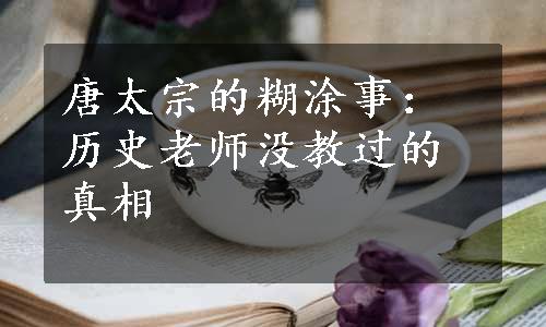 唐太宗的糊涂事：历史老师没教过的真相