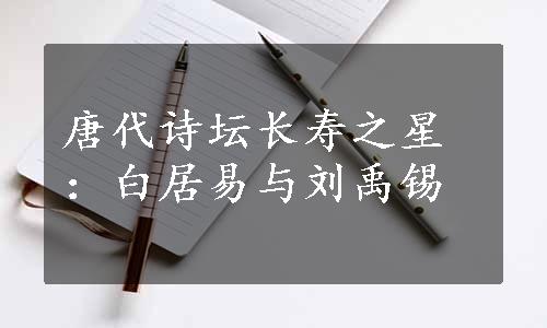 唐代诗坛长寿之星：白居易与刘禹锡