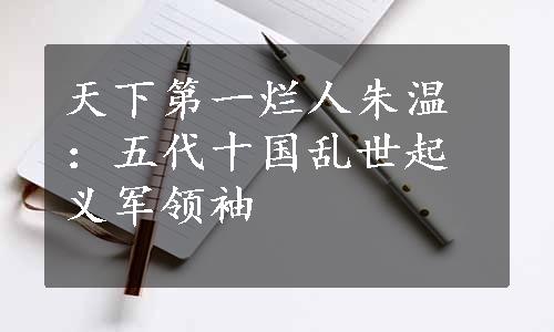 天下第一烂人朱温：五代十国乱世起义军领袖