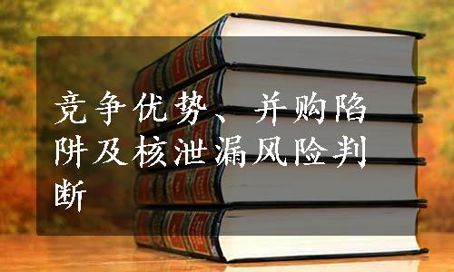 竞争优势、并购陷阱及核泄漏风险判断