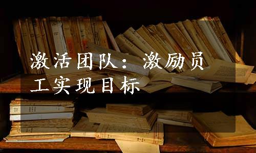 激活团队：激励员工实现目标