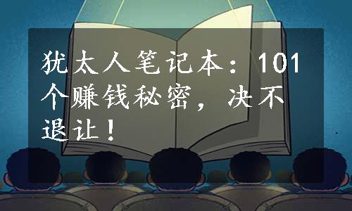 犹太人笔记本：101个赚钱秘密，决不退让！