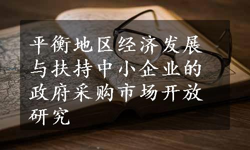 平衡地区经济发展与扶持中小企业的政府采购市场开放研究