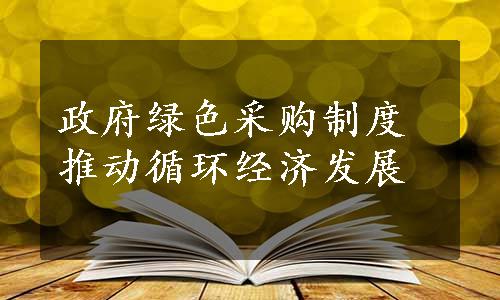 政府绿色采购制度推动循环经济发展