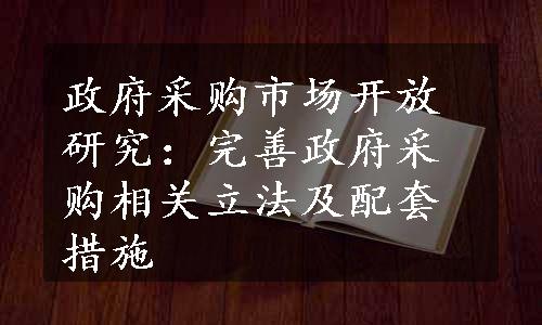 政府采购市场开放研究：完善政府采购相关立法及配套措施