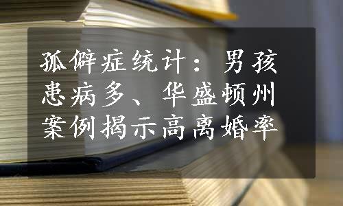 孤僻症统计：男孩患病多、华盛顿州案例揭示高离婚率