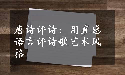 唐诗评诗：用直感语言评诗歌艺术风格