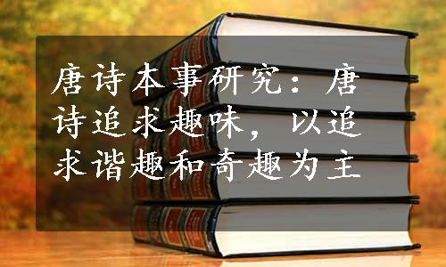 唐诗本事研究：唐诗追求趣味，以追求谐趣和奇趣为主