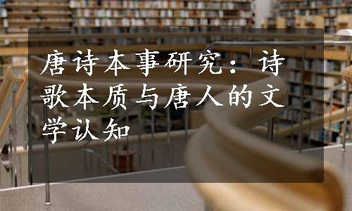 唐诗本事研究：诗歌本质与唐人的文学认知