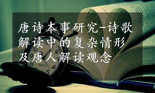 唐诗本事研究-诗歌解读中的复杂情形及唐人解读观念