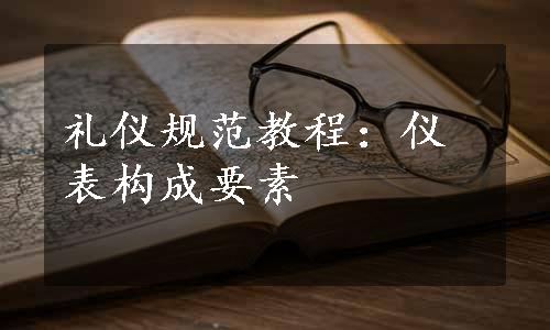 礼仪规范教程：仪表构成要素