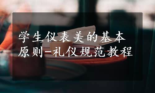 学生仪表美的基本原则-礼仪规范教程