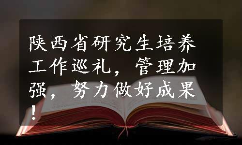 陕西省研究生培养工作巡礼，管理加强，努力做好成果！