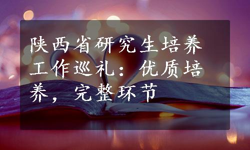 陕西省研究生培养工作巡礼：优质培养，完整环节