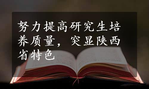 努力提高研究生培养质量，突显陕西省特色