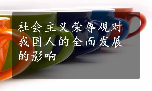 社会主义荣辱观对我国人的全面发展的影响