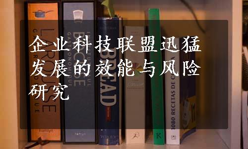 企业科技联盟迅猛发展的效能与风险研究