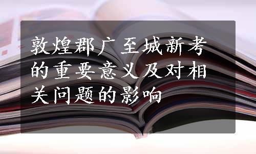 敦煌郡广至城新考的重要意义及对相关问题的影响