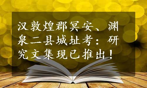 汉敦煌郡冥安、渊泉二县城址考：研究文集现已推出！