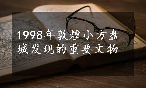 1998年敦煌小方盘城发现的重要文物