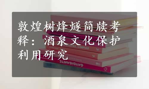 敦煌树烽燧简牍考释：酒泉文化保护利用研究