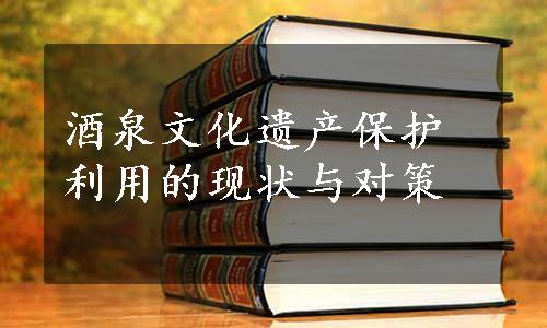 酒泉文化遗产保护利用的现状与对策