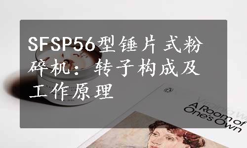 SFSP56型锤片式粉碎机：转子构成及工作原理