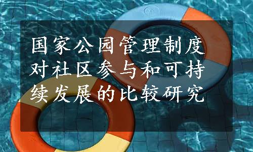 国家公园管理制度对社区参与和可持续发展的比较研究