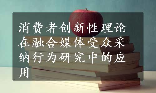 消费者创新性理论在融合媒体受众采纳行为研究中的应用