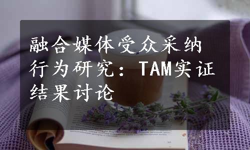 融合媒体受众采纳行为研究：TAM实证结果讨论