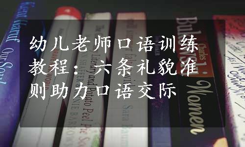 幼儿老师口语训练教程：六条礼貌准则助力口语交际