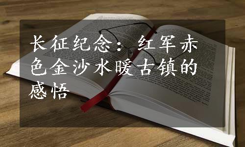 长征纪念：红军赤色金沙水暖古镇的感悟