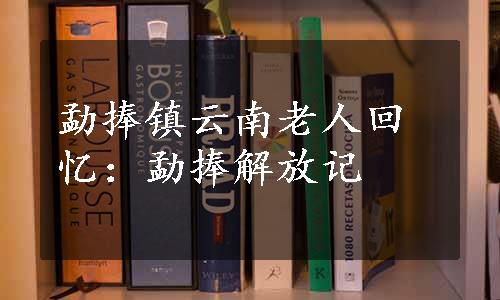 勐捧镇云南老人回忆：勐捧解放记