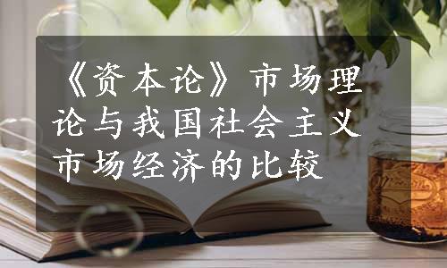 《资本论》市场理论与我国社会主义市场经济的比较