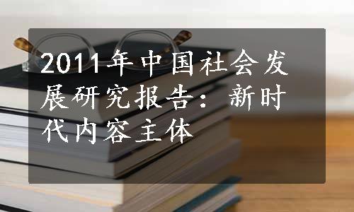 2011年中国社会发展研究报告：新时代内容主体