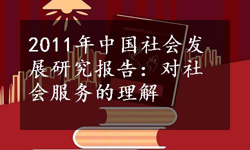 2011年中国社会发展研究报告：对社会服务的理解