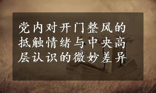 党内对开门整风的抵触情绪与中央高层认识的微妙差异