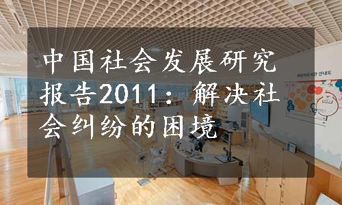 中国社会发展研究报告2011：解决社会纠纷的困境